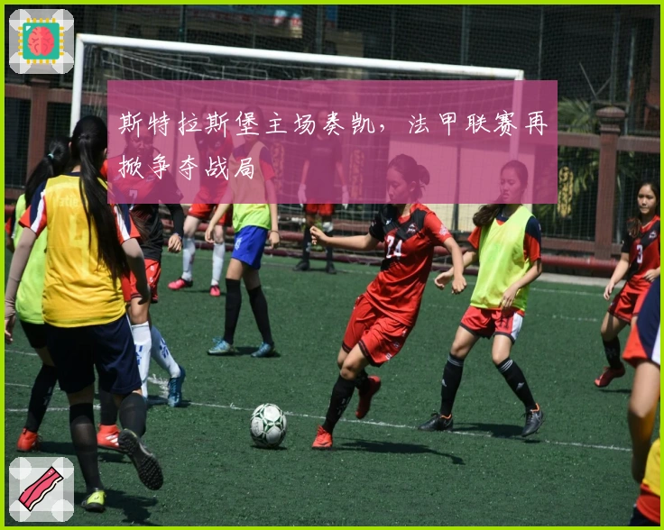 斯特拉斯堡主场奏凯，法甲联赛再掀争夺战局