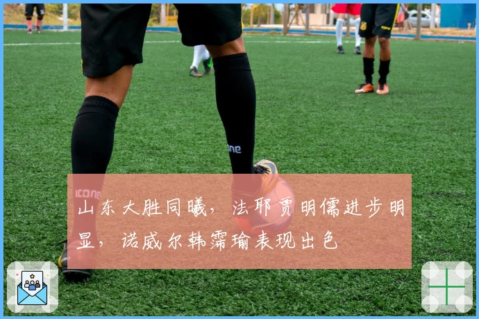 山东大胜同曦，法耶贾明儒进步明显，诺威尔韩霈瑜表现出色