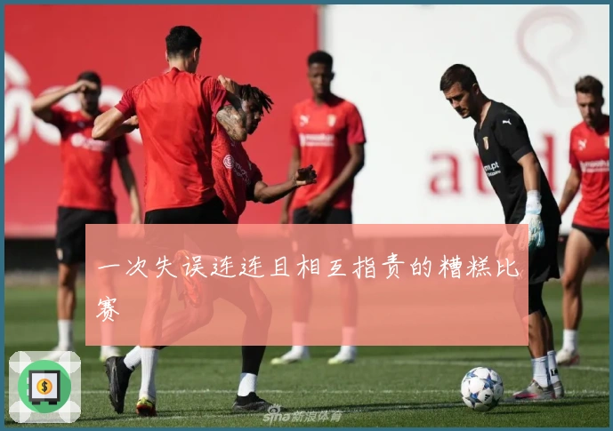 一次失误连连且相互指责的糟糕比赛