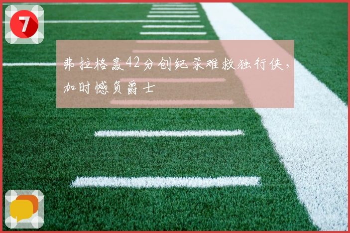 弗拉格轰42分创纪录难救独行侠，加时憾负爵士