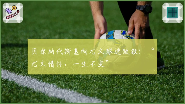 贝尔纳代斯基向尤文球迷致敬：“尤文情怀，一生不变”