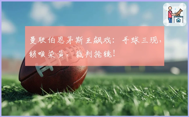 曼联伯恩茅斯互飙戏：手球三现，锁喉染黄，裁判抢镜！