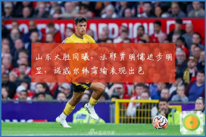 山东大胜同曦，法耶贾明儒进步明显，诺威尔韩霈瑜表现出色